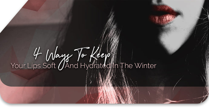4 Ways To Keep Your Lips Soft And Hydrated In The Winter